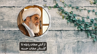 از آتش صفات رذیله تا گلستان صفات حسنه(آیت الله العظمی مظاهری)