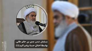 مسلمان شدن عدی بن حاتم طائی، بواسطۀ اخلاق حسنۀ پیامبر اکرم«ص»(آیت الله العظمی مظاهری)